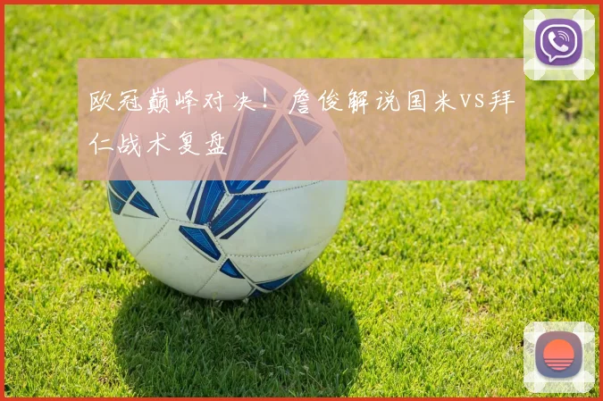 欧冠巅峰对决！詹俊解说国米vs拜仁战术复盘