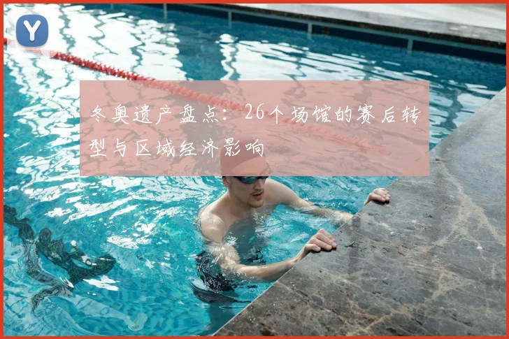 冬奥遗产盘点：26个场馆的赛后转型与区域经济影响