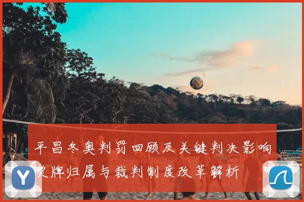 平昌冬奥判罚回顾及关键判决影响奖牌归属与裁判制度改革解析