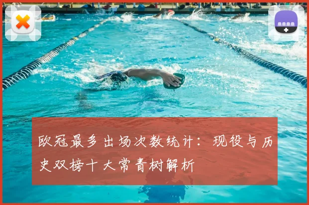 欧冠最多出场次数统计：现役与历史双榜十大常青树解析