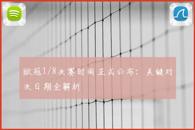 欧冠1/8决赛时间正式公布：关键对决日期全解析